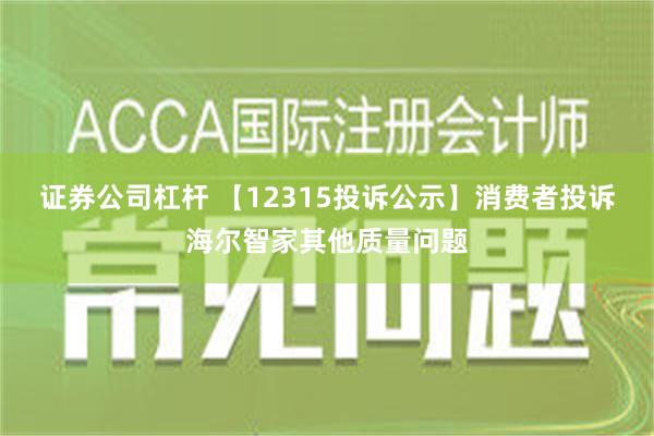 证券公司杠杆 【12315投诉公示】消费者投诉海尔智家其他质