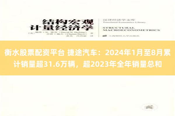 衡水股票配资平台 捷途汽车：2024年1月至8月累计销量超3