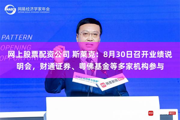 网上股票配资公司 斯莱克：8月30日召开业绩说明会，财通证券