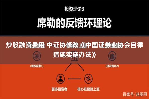 炒股融资费用 中证协修改《中国证券业协会自律措施实施办法》