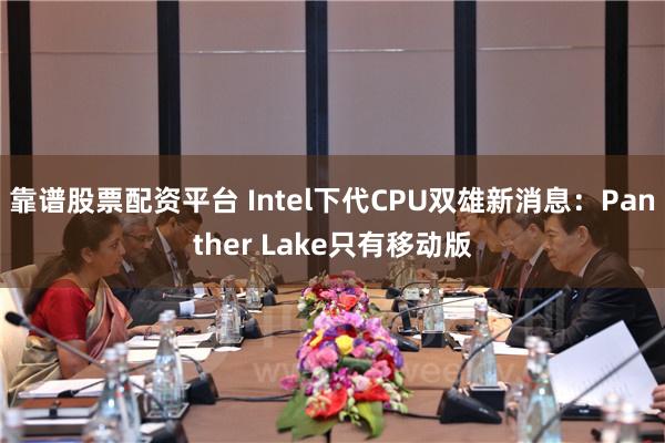 靠谱股票配资平台 Intel下代CPU双雄新消息：Panth