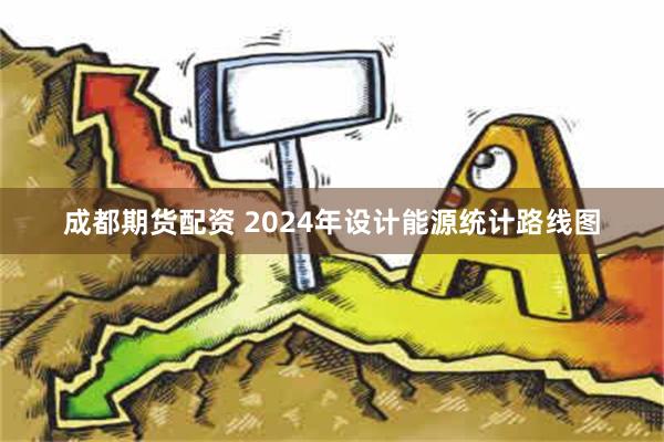 成都期货配资 2024年设计能源统计路线图