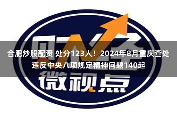 合肥炒股配资 处分123人！2024年8月重庆查处违反中央八