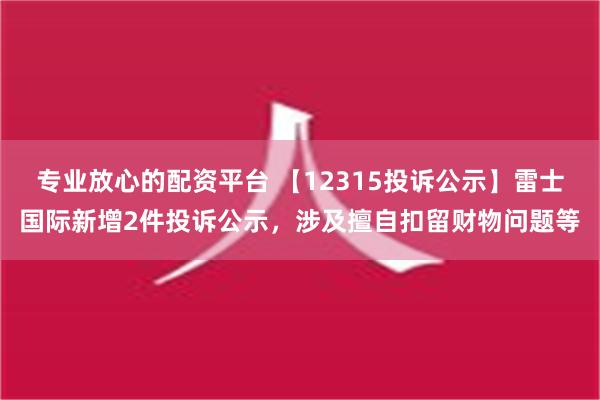 专业放心的配资平台 【12315投诉公示】雷士国际新增2件投