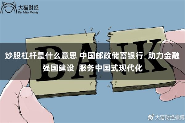 炒股杠杆是什么意思 中国邮政储蓄银行  助力金融强国建设  