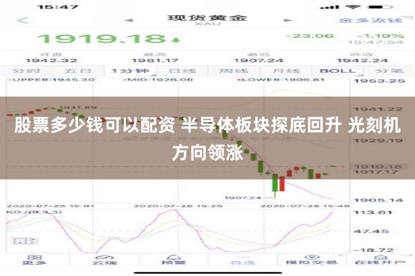 股票多少钱可以配资 半导体板块探底回升 光刻机方向领涨