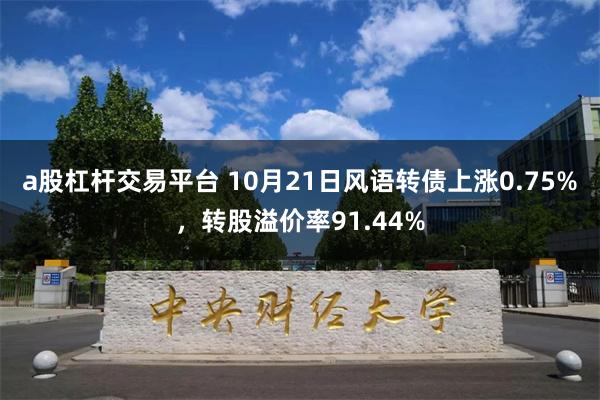 a股杠杆交易平台 10月21日风语转债上涨0.75%，转股溢