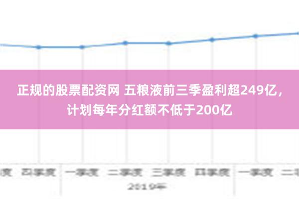 正规的股票配资网 五粮液前三季盈利超249亿，计划每年分红额