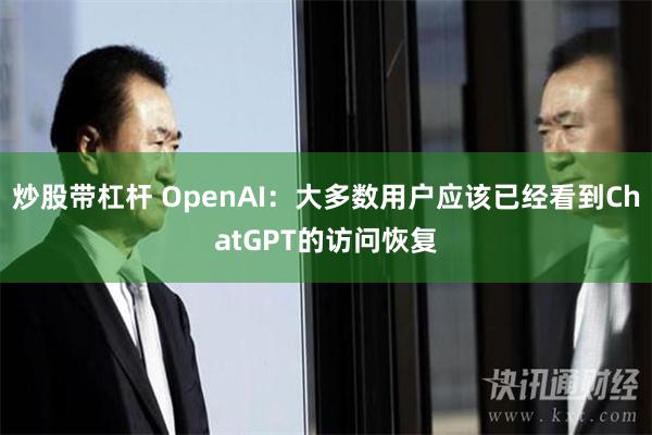 炒股带杠杆 OpenAI：大多数用户应该已经看到ChatGP