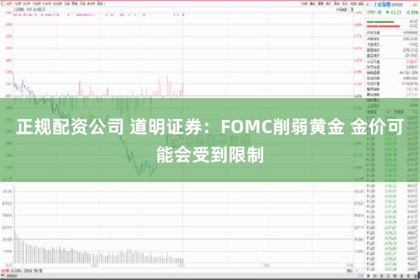 正规配资公司 道明证券：FOMC削弱黄金 金价可能会受到限制