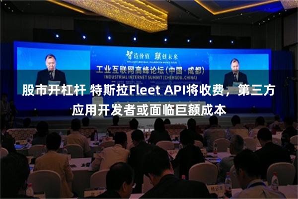 股市开杠杆 特斯拉Fleet API将收费，第三方应用开发者或面临巨额成本