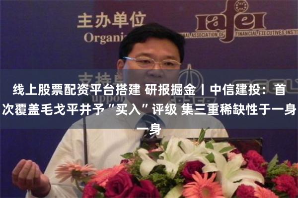 线上股票配资平台搭建 研报掘金丨中信建投：首次覆盖毛戈平并予