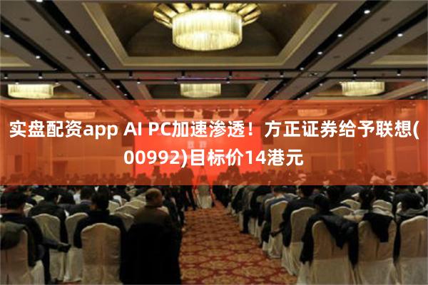 实盘配资app AI PC加速渗透！方正证券给予联想(009