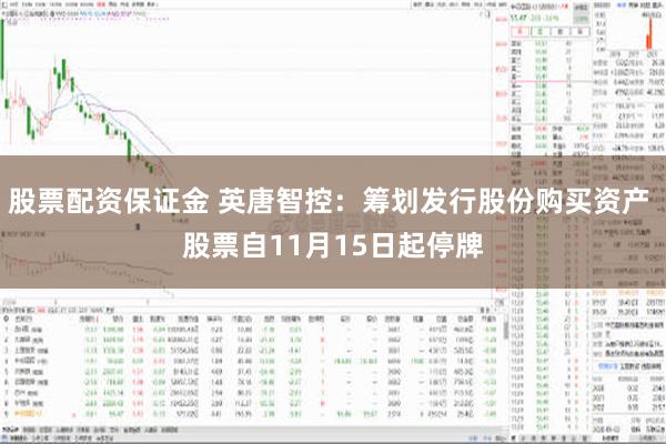 股票配资保证金 英唐智控：筹划发行股份购买资产 股票自11月