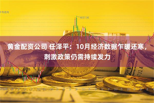 黄金配资公司 任泽平：10月经济数据乍暖还寒，刺激政策仍需持