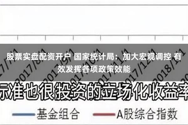 股票实盘配资开户 国家统计局：加大宏观调控 有效发挥各项政策