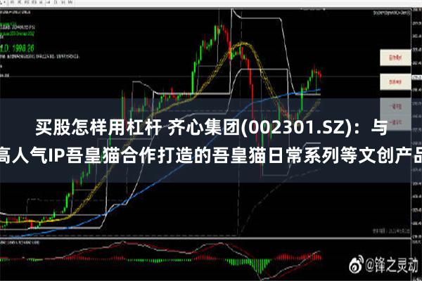 买股怎样用杠杆 齐心集团(002301.SZ)：与高人气IP