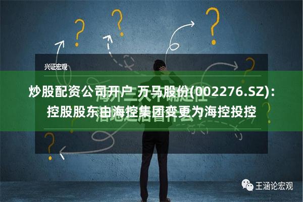 炒股配资公司开户 万马股份(002276.SZ)：控股股东由