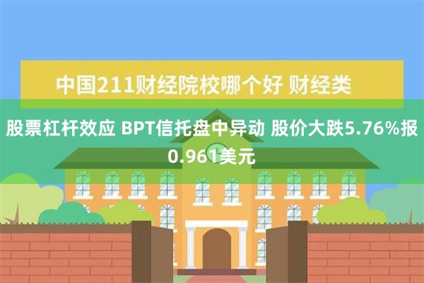 股票杠杆效应 BPT信托盘中异动 股价大跌5.76%报0.9