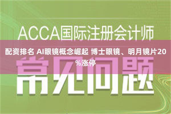 配资排名 AI眼镜概念崛起 博士眼镜、明月镜片20%涨停