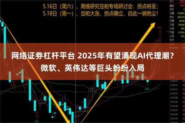 网络证劵杠杆平台 2025年有望涌现AI代理潮？微软、英伟达