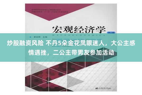 炒股融资风险 不丹5朵金花凤眼迷人，大公主感情遇挫，二公主带