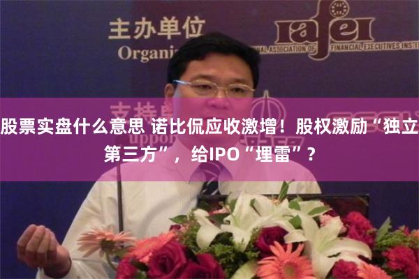 股票实盘什么意思 诺比侃应收激增！股权激励“独立第三方”，给