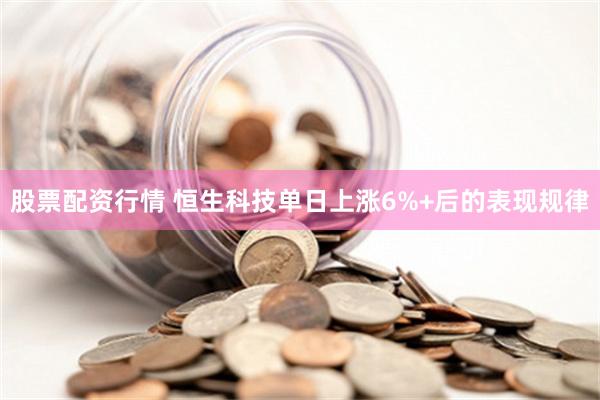 股票配资行情 恒生科技单日上涨6%+后的表现规律