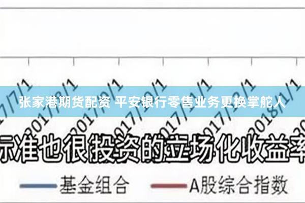 张家港期货配资 平安银行零售业务更换掌舵人